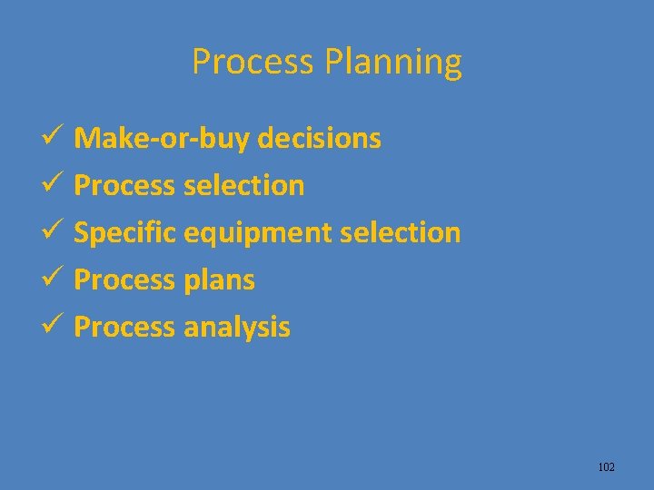 Process Planning ü Make-or-buy decisions ü Process selection ü Specific equipment selection ü Process