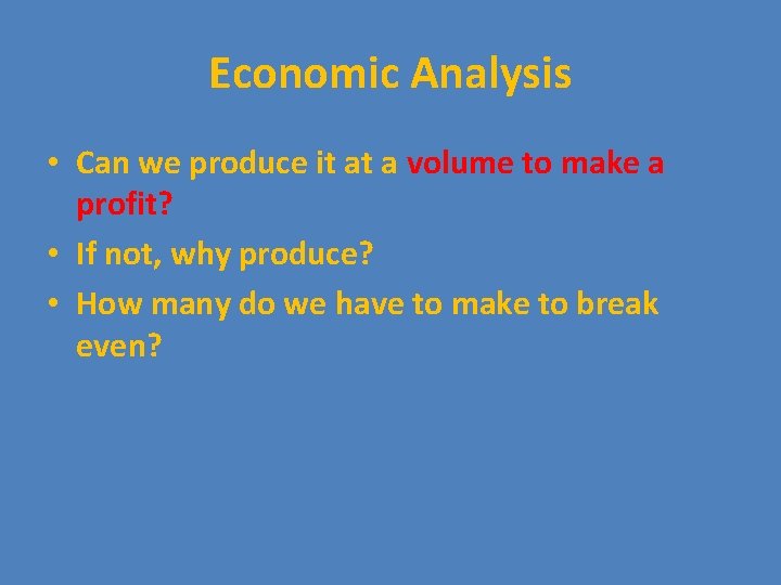 Economic Analysis • Can we produce it at a volume to make a profit?