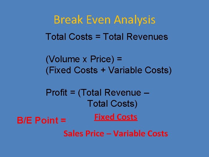 Break Even Analysis Total Costs = Total Revenues (Volume x Price) = (Fixed Costs