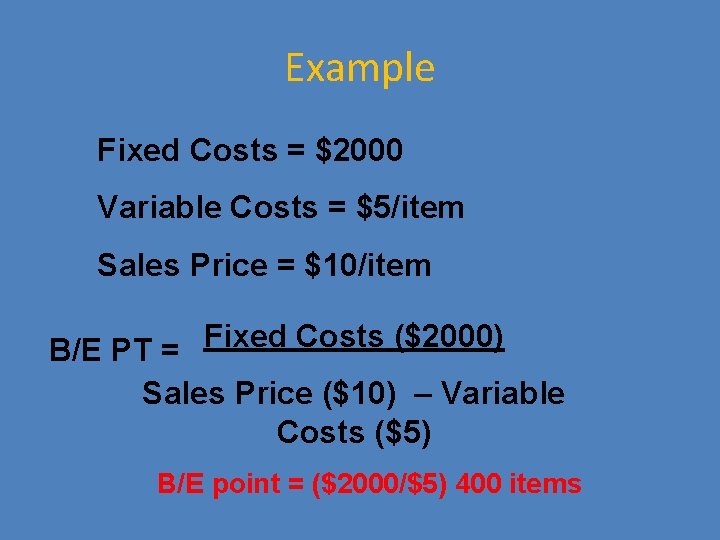 Example Fixed Costs = $2000 Variable Costs = $5/item Sales Price = $10/item Fixed