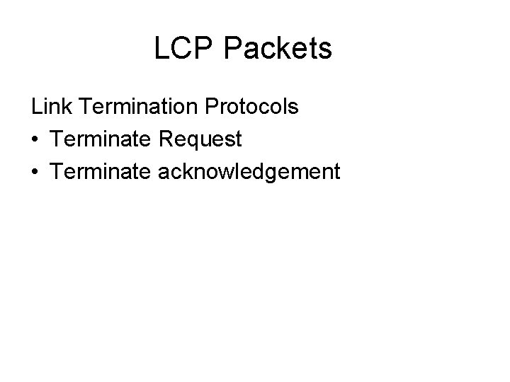 LCP Packets Link Termination Protocols • Terminate Request • Terminate acknowledgement 