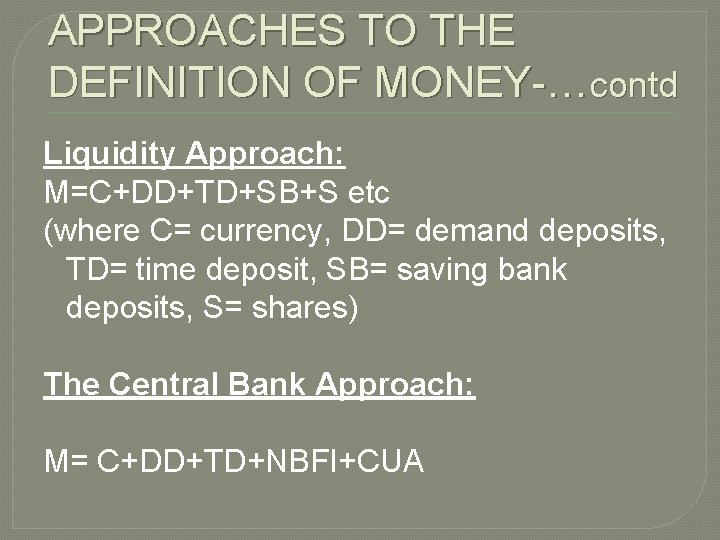 APPROACHES TO THE DEFINITION OF MONEY-…contd Liquidity Approach: M=C+DD+TD+SB+S etc (where C= currency, DD=