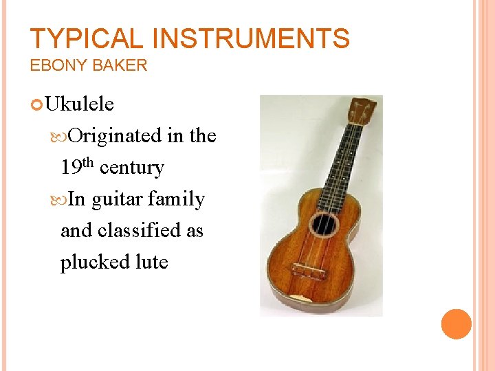 TYPICAL INSTRUMENTS EBONY BAKER Ukulele Originated in the 19 th century In guitar family