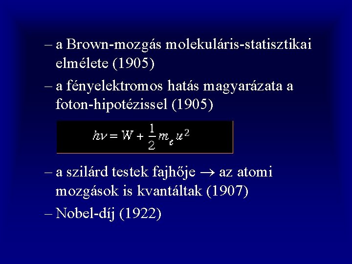 – a Brown-mozgás molekuláris-statisztikai elmélete (1905) – a fényelektromos hatás magyarázata a foton-hipotézissel (1905)