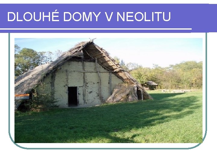 DLOUHÉ DOMY V NEOLITU 