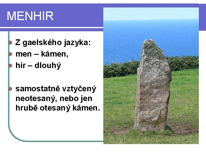 MENHIR Z gaelského jazyka: l men – kámen, l hir – dlouhý l l