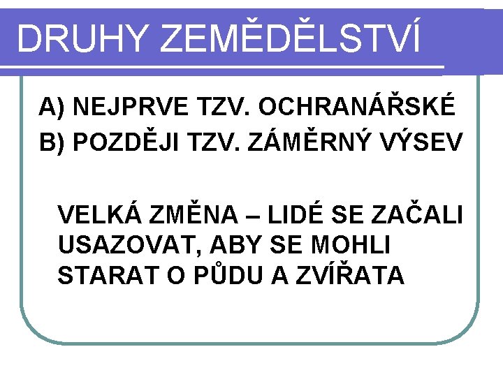 DRUHY ZEMĚDĚLSTVÍ A) NEJPRVE TZV. OCHRANÁŘSKÉ B) POZDĚJI TZV. ZÁMĚRNÝ VÝSEV VELKÁ ZMĚNA –