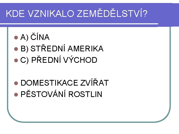 KDE VZNIKALO ZEMĚDĚLSTVÍ? l A) ČÍNA l B) STŘEDNÍ AMERIKA l C) PŘEDNÍ VÝCHOD