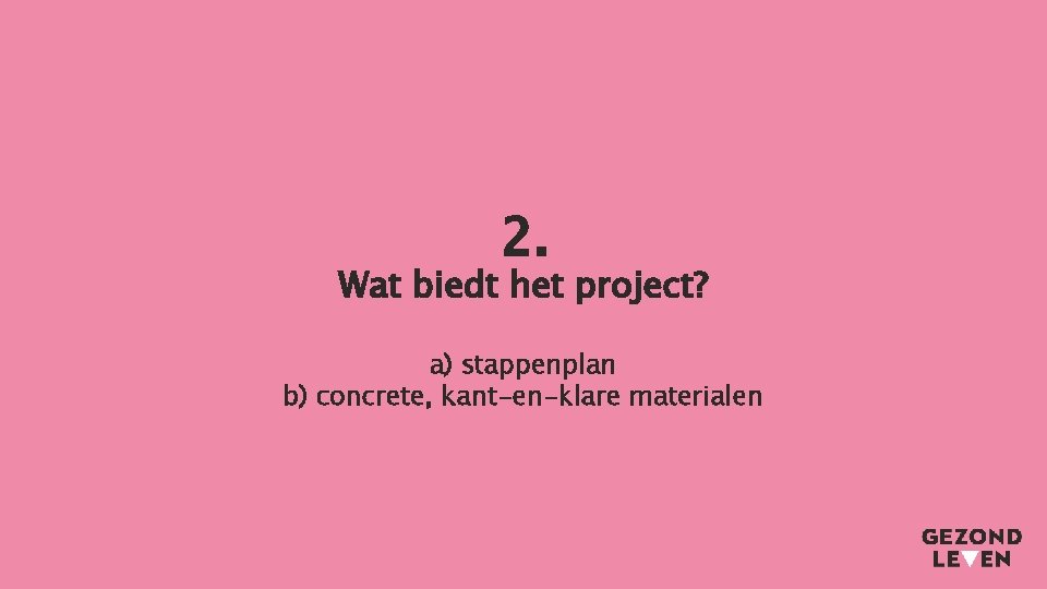 2. Wat biedt het project? a) stappenplan b) concrete, kant-en-klare materialen 