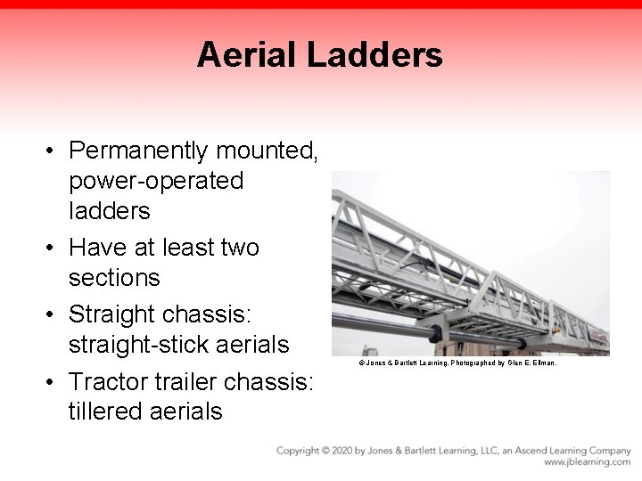 Aerial Ladders • Permanently mounted, power-operated ladders • Have at least two sections • Aerial Ladders • Permanently mounted, power-operated ladders • Have at least two sections •