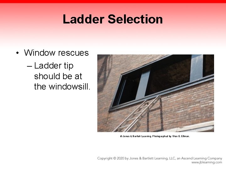 Ladder Selection • Window rescues – Ladder tip should be at the windowsill. © Ladder Selection • Window rescues – Ladder tip should be at the windowsill. ©