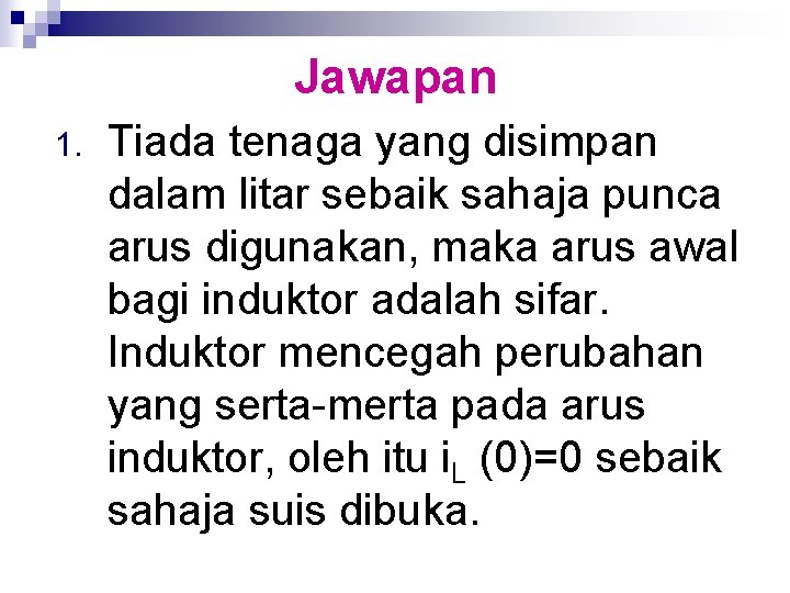 Jawapan 1. Tiada tenaga yang disimpan dalam litar sebaik sahaja punca arus digunakan, maka