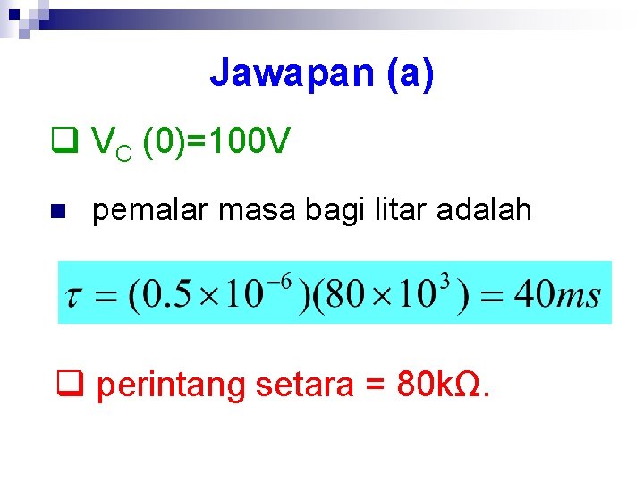 Jawapan (a) q VC (0)=100 V n pemalar masa bagi litar adalah q perintang
