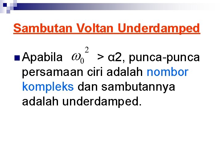 Sambutan Voltan Underdamped n Apabila > α 2, punca-punca persamaan ciri adalah nombor kompleks