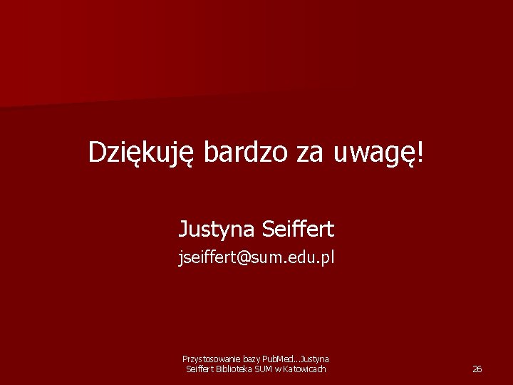 Dziękuję bardzo za uwagę! Justyna Seiffert jseiffert@sum. edu. pl Przystosowanie bazy Pub. Med. .