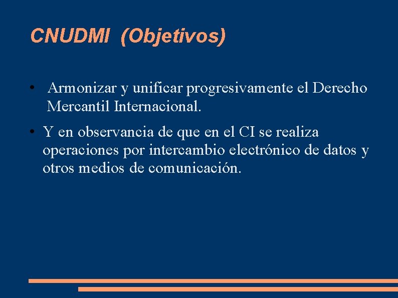 CNUDMI (Objetivos) • Armonizar y unificar progresivamente el Derecho Mercantil Internacional. • Y en