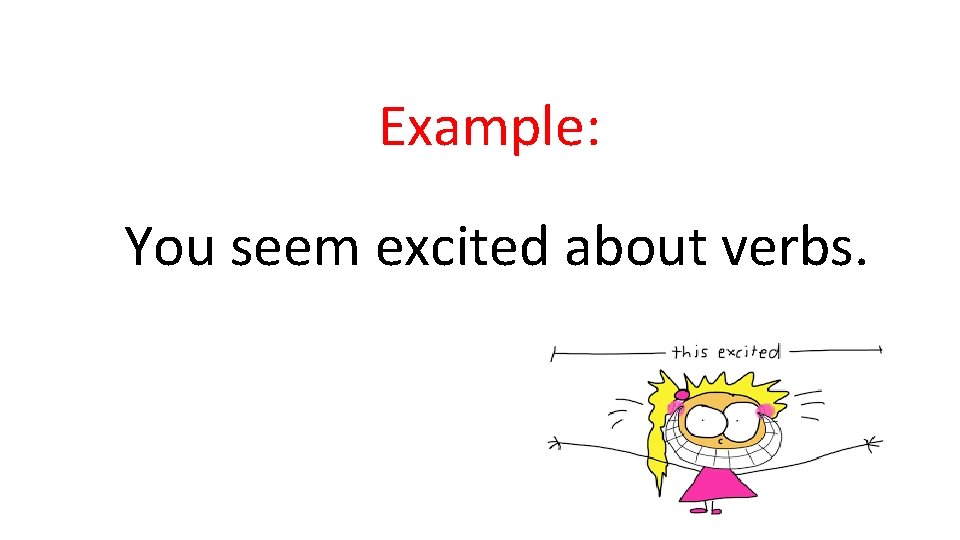 Example: You seem excited about verbs. Example: You seem excited about verbs.