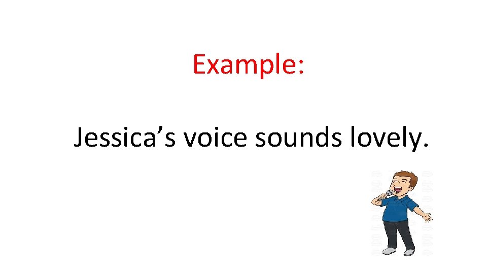 Example: Jessica’s voice sounds lovely. Example: Jessica’s voice sounds lovely.