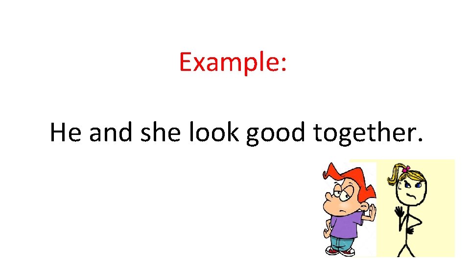 Example: He and she look good together. Example: He and she look good together.