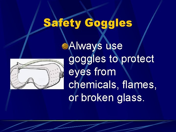 Safety Goggles Always use goggles to protect eyes from chemicals, flames, or broken glass.