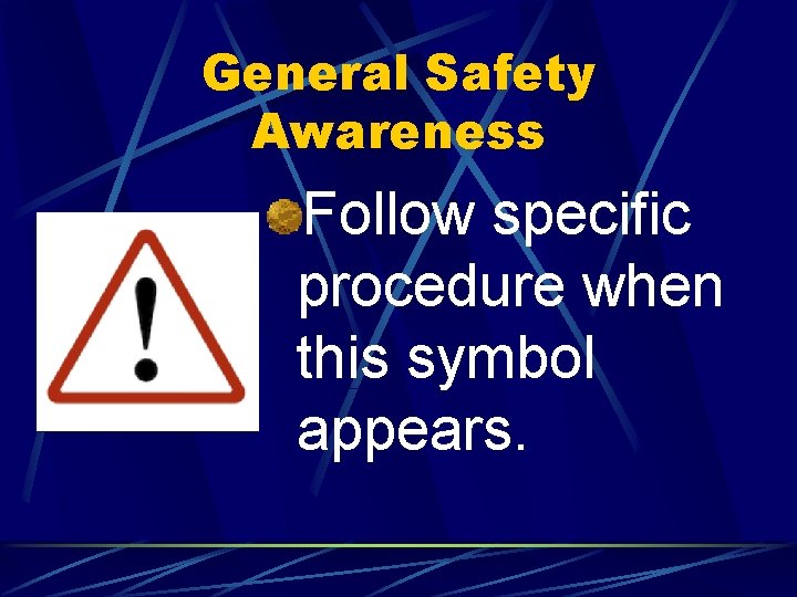 General Safety Awareness Follow specific procedure when this symbol appears. 