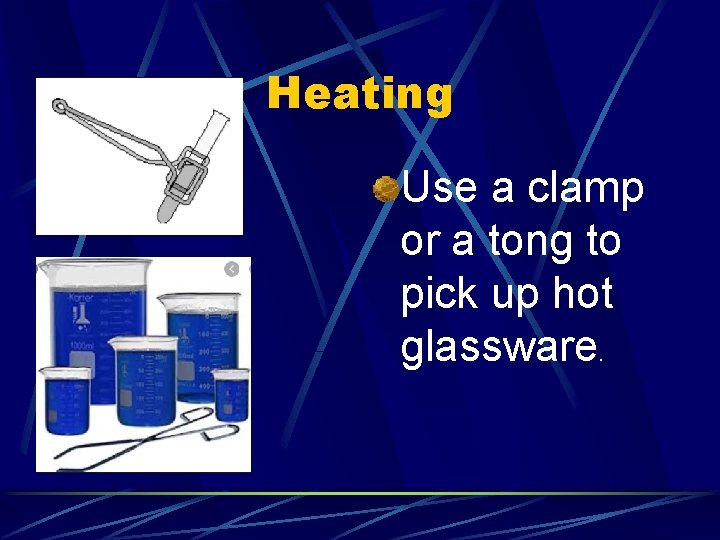 Heating Use a clamp or a tong to pick up hot glassware. 