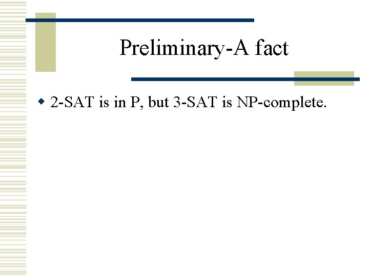 Preliminary-A fact w 2 -SAT is in P, but 3 -SAT is NP-complete. 