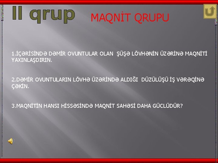 MAQNİT QRUPU 1. İÇƏRİSİNDƏ DƏMİR OVUNTULAR OLAN ŞÜŞƏ LÖVHƏNİN ÜZƏRİNƏ MAQNİTİ YAXINLAŞDIRIN. 2. DƏMİR