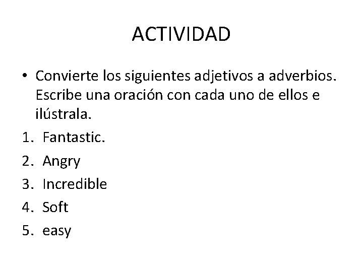 ACTIVIDAD • Convierte los siguientes adjetivos a adverbios. Escribe una oración con cada uno