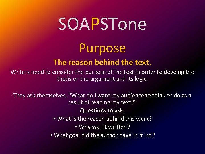 SOAPSTone Purpose The reason behind the text. Writers need to consider the purpose of