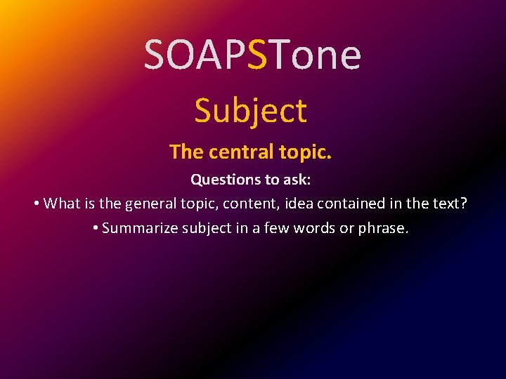 SOAPSTone Subject The central topic. Questions to ask: • What is the general topic,