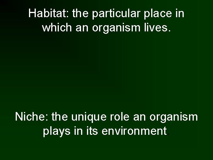 Habitat: the particular place in which an organism lives. Niche: the unique role an