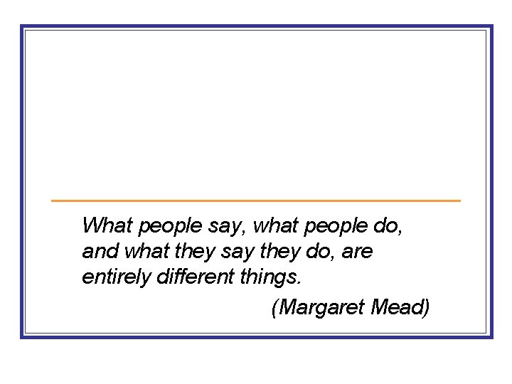 What people say, what people do, and what they say they do, are entirely