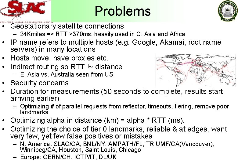 Problems • Geostationary satellite connections – 24 Kmiles => RTT >370 ms, heavily used