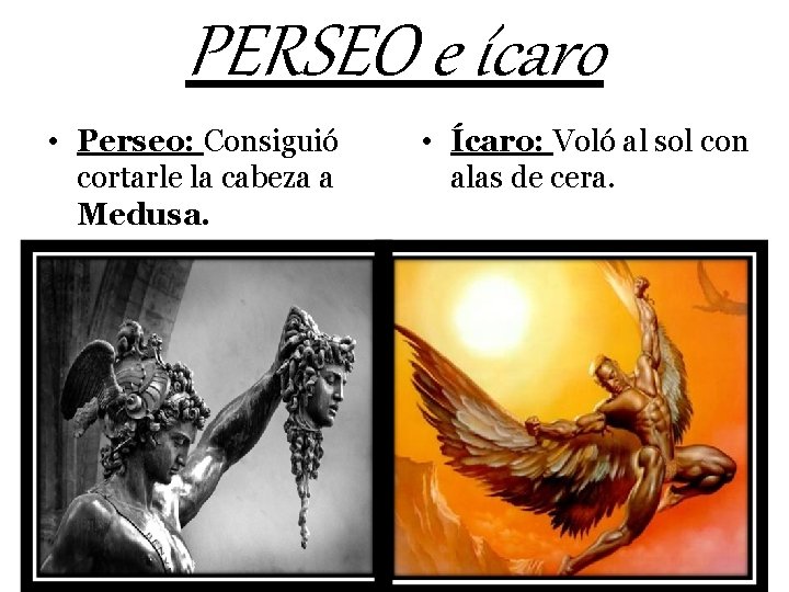 PERSEO e ícaro • Perseo: Consiguió cortarle la cabeza a Medusa. • Ícaro: Voló
