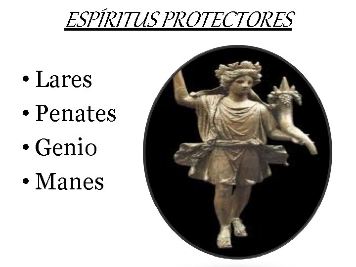 ESPÍRITUS PROTECTORES • Lares • Penates • Genio • Manes 