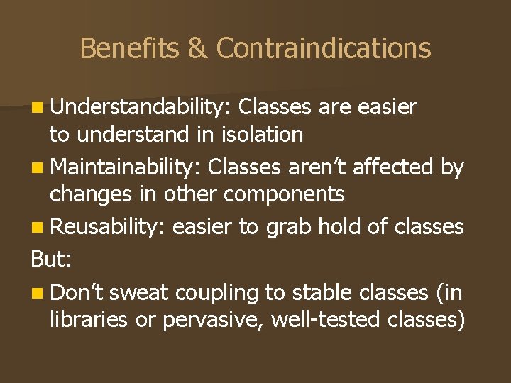 Benefits & Contraindications n Understandability: Classes are easier to understand in isolation n Maintainability: