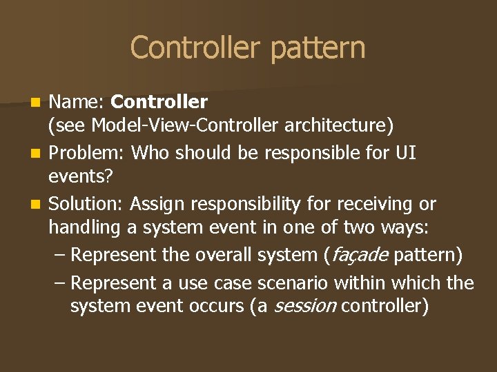 Controller pattern Name: Controller (see Model-View-Controller architecture) n Problem: Who should be responsible for