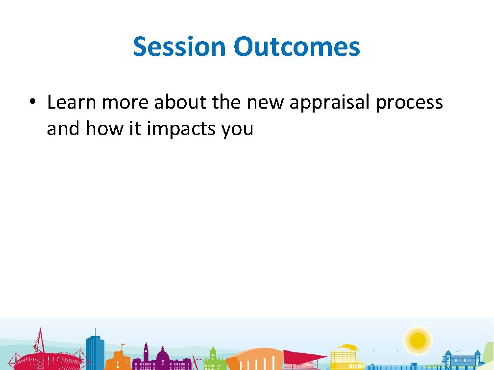 Session Outcomes • Learn more about the new appraisal process and how it impacts