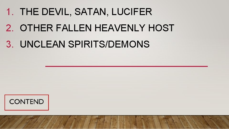 1. THE DEVIL, SATAN, LUCIFER 2. OTHER FALLEN HEAVENLY HOST 3. UNCLEAN SPIRITS/DEMONS 