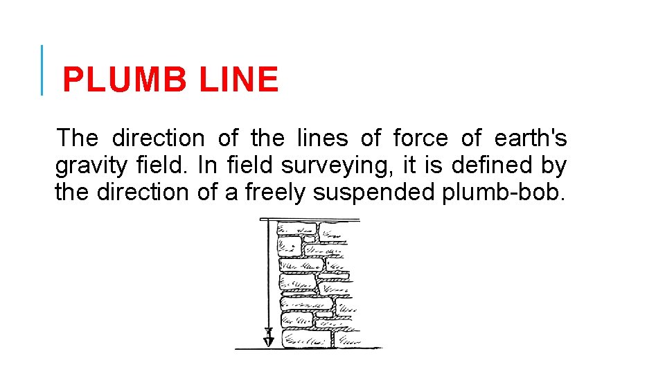 PLUMB LINE The direction of the lines of force of earth's gravity field. In