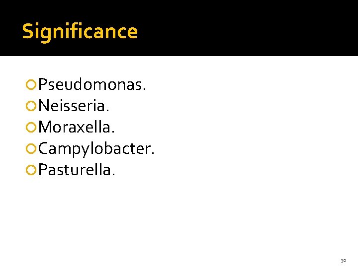 Significance Pseudomonas. Neisseria. Moraxella. Campylobacter. Pasturella. 30 