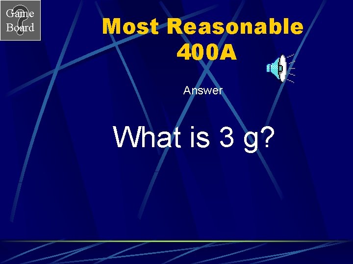 Game Board Most Reasonable 400 A Answer What is 3 g? 