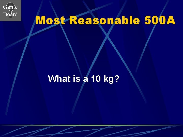 Game Board Most Reasonable 500 A What is a 10 kg? 