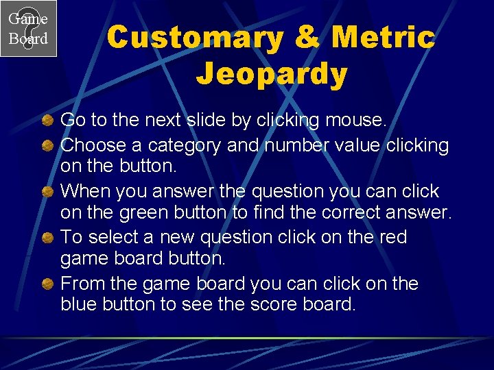 Game Board Customary & Metric Jeopardy Go to the next slide by clicking mouse.