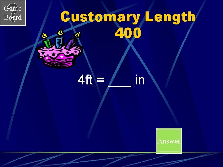 Game Board Customary Length 400 4 ft = ___ in Answer 