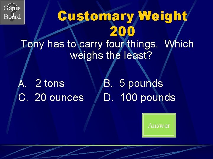 Game Board Customary Weight 200 Tony has to carry four things. Which weighs the