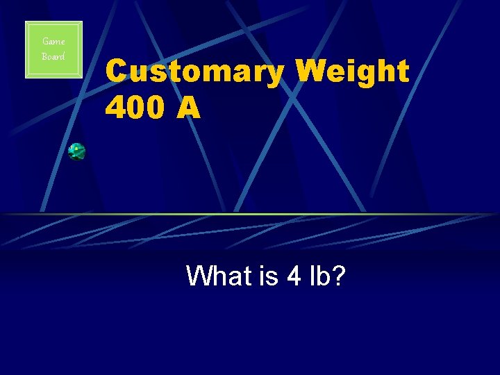 Game Board Customary Weight 400 A What is 4 lb? 