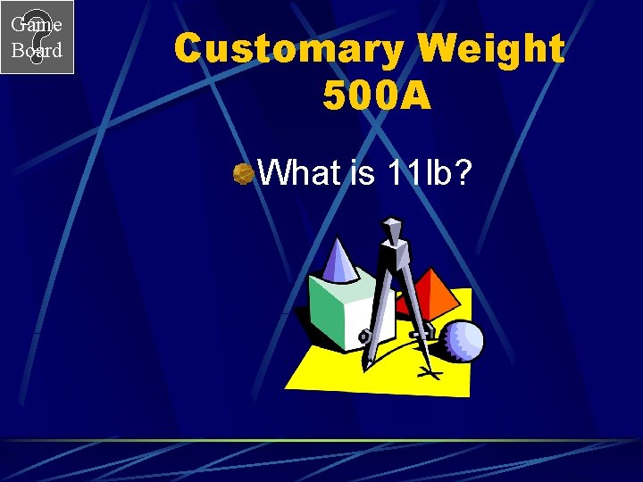 Game Board Customary Weight 500 A What is 11 lb? 