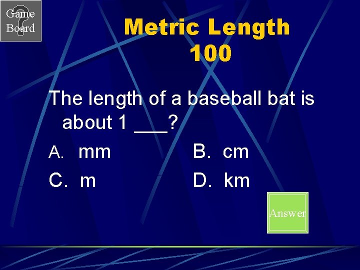 Game Board Metric Length 100 The length of a baseball bat is about 1